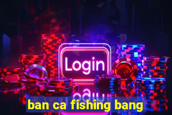 ban ca fishing bang