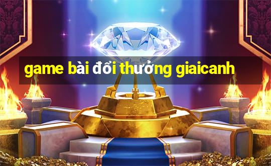 game bài đổi thưởng giaicanh