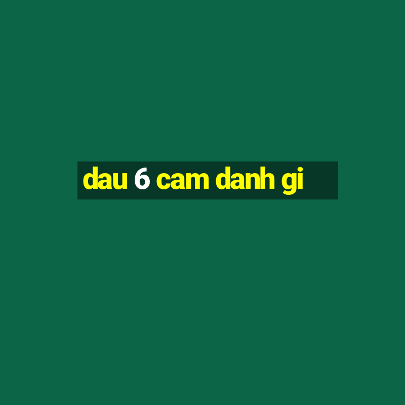 dau 6 cam danh gi