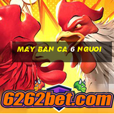 may ban ca 6 nguoi