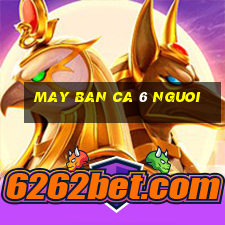 may ban ca 6 nguoi