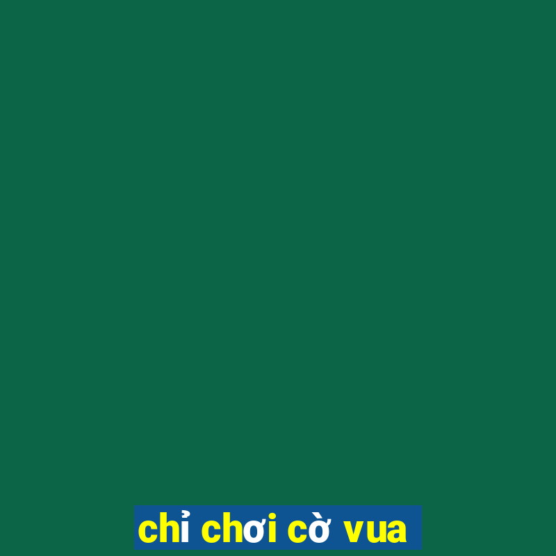 chỉ chơi cờ vua