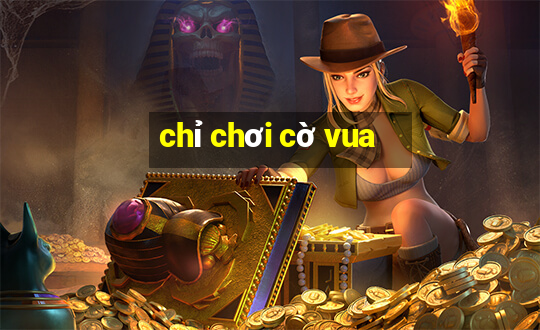 chỉ chơi cờ vua