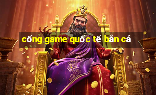 cổng game quốc tế bắn cá