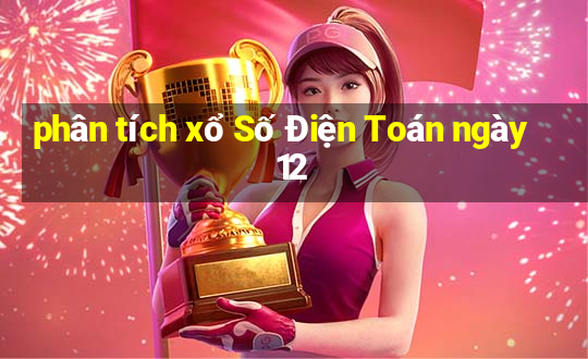 phân tích xổ Số Điện Toán ngày 12