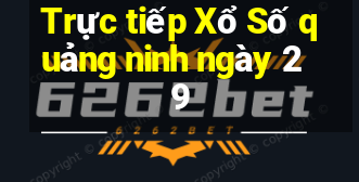 Trực tiếp Xổ Số quảng ninh ngày 29