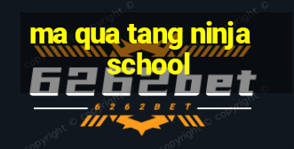 ma qua tang ninja school