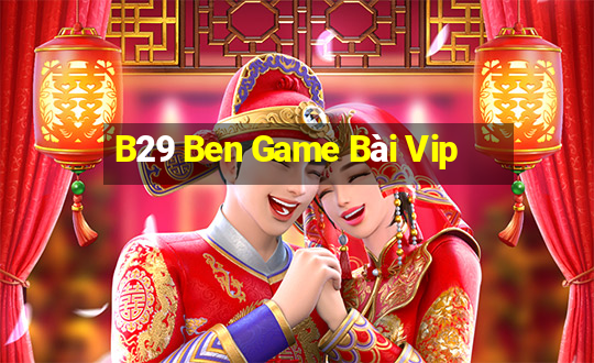 B29 Ben Game Bài Vip