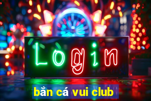 bắn cá vui club