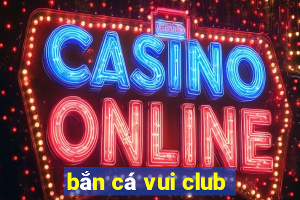 bắn cá vui club