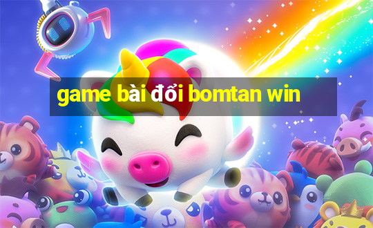 game bài đổi bomtan win