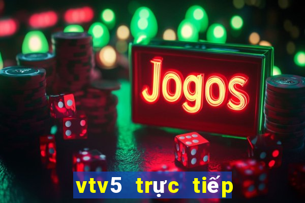 vtv5 trực tiếp world cup hôm nay