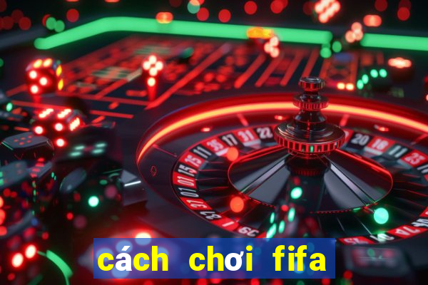 cách chơi fifa không lag