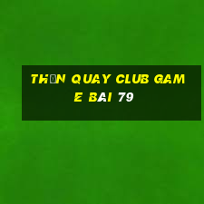 Thần Quay Club Game Bài 79