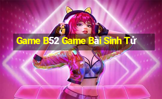 Game B52 Game Bài Sinh Tử