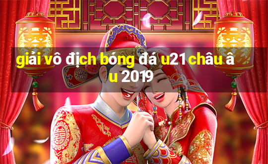 giải vô địch bóng đá u21 châu âu 2019