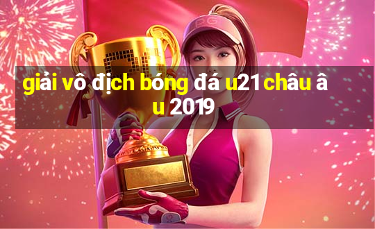 giải vô địch bóng đá u21 châu âu 2019