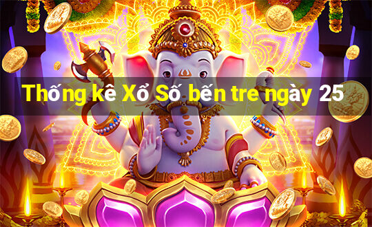 Thống kê Xổ Số bến tre ngày 25