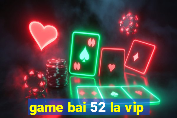 game bai 52 la vip