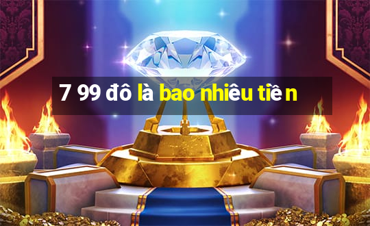 7 99 đô là bao nhiêu tiền