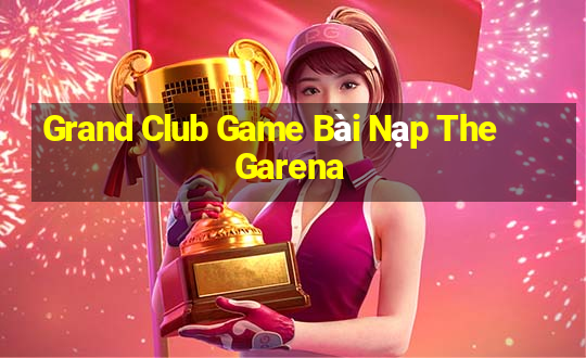 Grand Club Game Bài Nạp The Garena