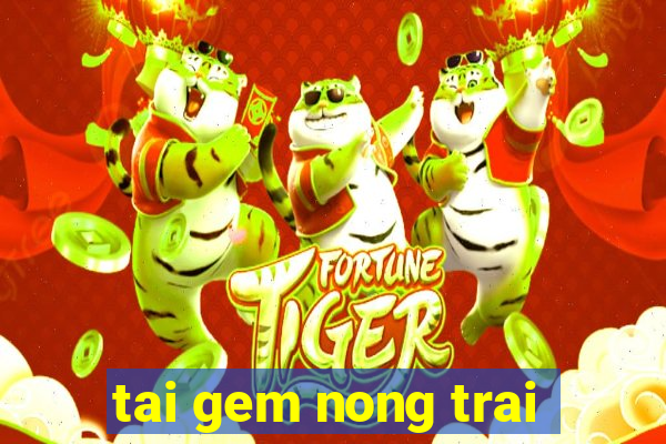 tai gem nong trai