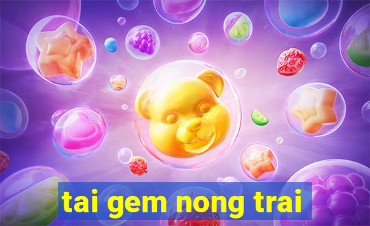 tai gem nong trai