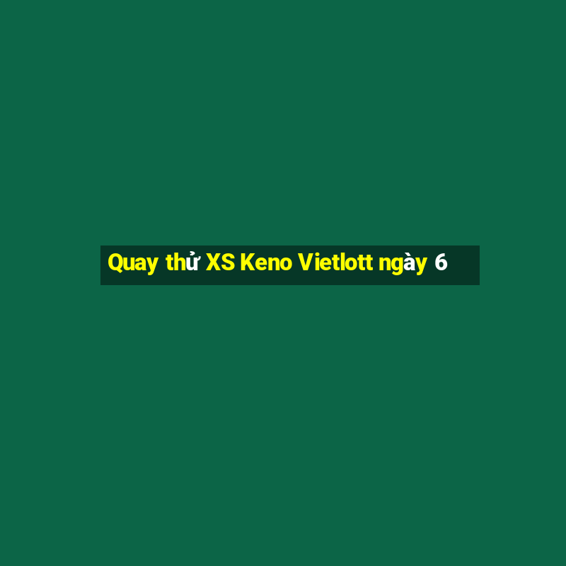 Quay thử XS Keno Vietlott ngày 6