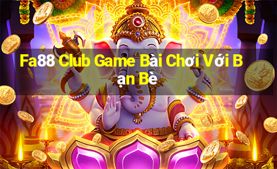 Fa88 Club Game Bài Chơi Với Bạn Bè