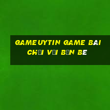 Gameuytin Game Bài Chơi Với Bạn Bè