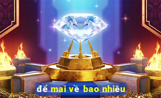 để mai về bao nhiêu