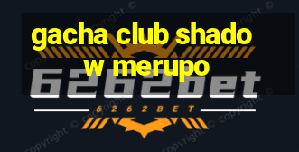 gacha club shadow merupo