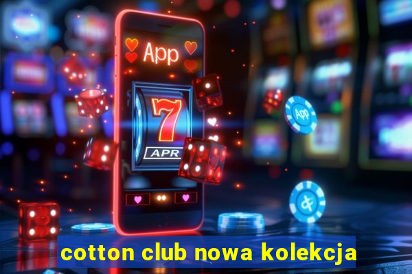 cotton club nowa kolekcja