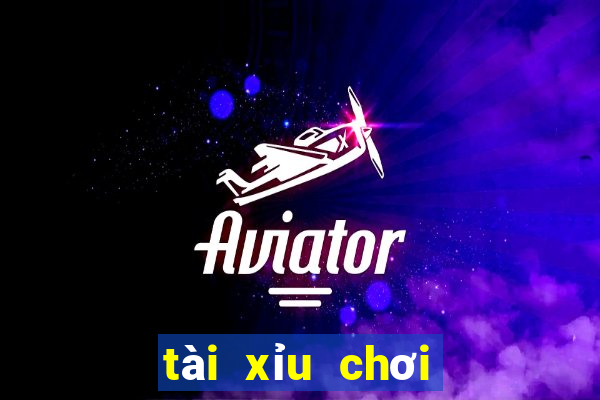 tài xỉu chơi như nào