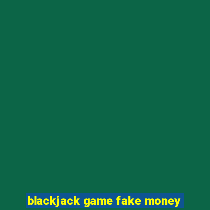 blackjack game fake money