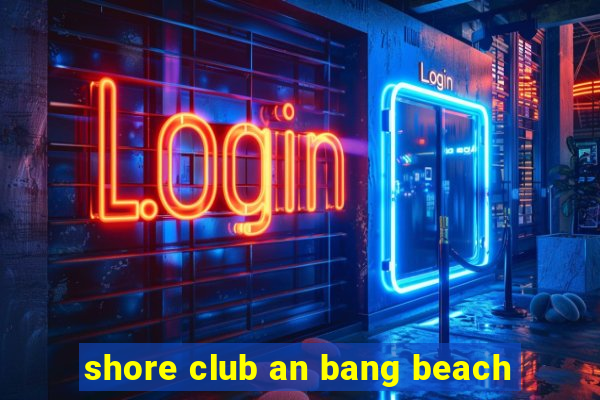 shore club an bang beach