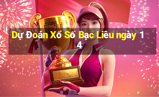 Dự Đoán Xổ Số Bạc Liêu ngày 14