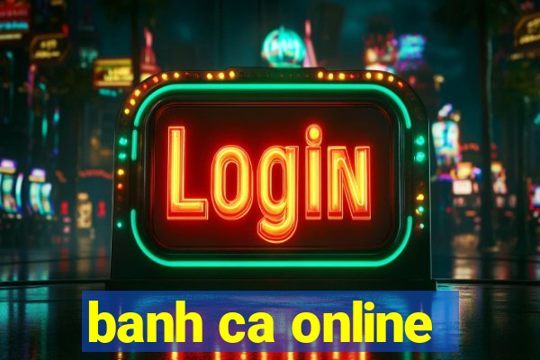 banh ca online