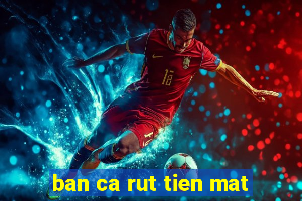 ban ca rut tien mat