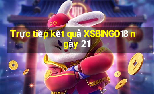 Trực tiếp kết quả XSBINGO18 ngày 21