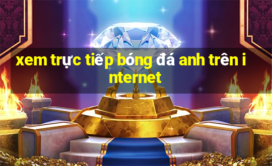 xem trực tiếp bóng đá anh trên internet