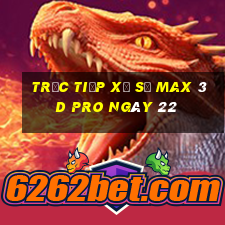 Trực tiếp Xổ Số max 3d pro ngày 22