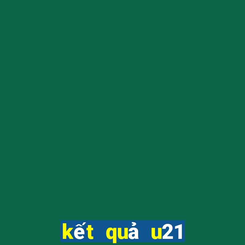 kết quả u21 hôm nay