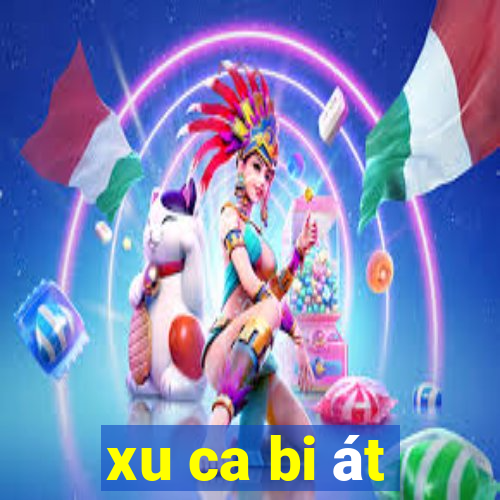 xu ca bi át