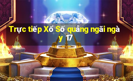 Trực tiếp Xổ Số quảng ngãi ngày 17