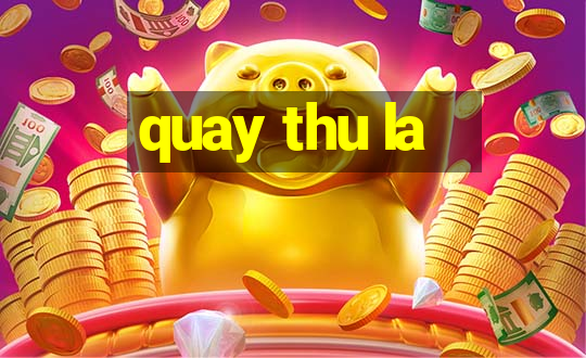 quay thu la