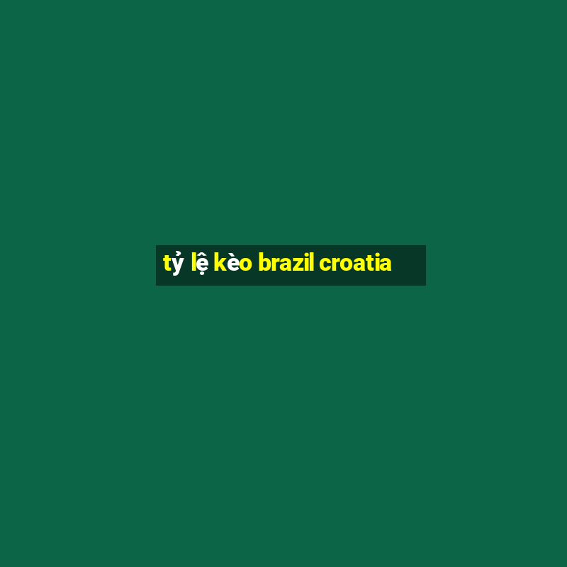 tỷ lệ kèo brazil croatia