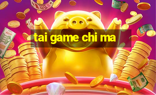 tai game chi ma