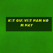 kết quả việt nam hôm nay