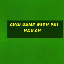 choi game mien phi nau an